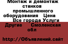 Монтаж и демонтаж станков, промышленного оборудования › Цена ­ 5 000 - Все города Услуги » Другие   . Смоленская обл.